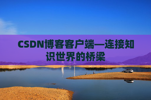 CSDN博客客户端—连接知识世界的桥梁